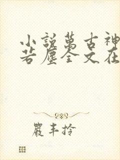 小说万古神帝张若尘全文在线阅读