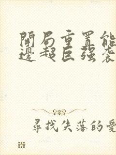 开局重置能力单边超巨强袭笔趣阁txt