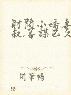 财阀小娇妻:大叔,蓄谋已久