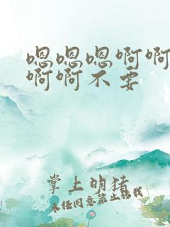 嗯嗯嗯啊啊啊啊啊啊不要