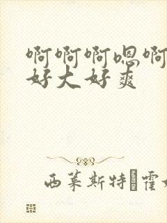 啊啊啊嗯啊嗯嗯好大好爽