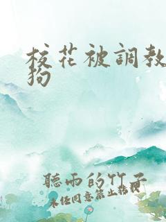 校花被调教成母狗