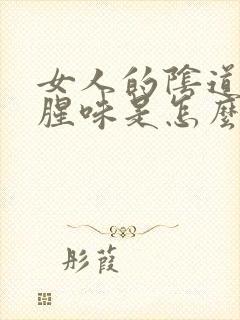 女人的阴道里有腥味是怎么回事