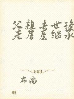 父亲去世后农村老房产继承