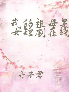 我的祖母是穿越女短剧在线观看