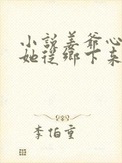 小说姜爷心尖宠她从乡下来免费看