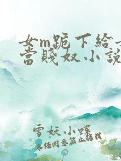 女m跪下给女s当贱奴小说