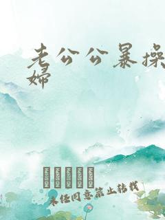 老公公暴操儿媳妇