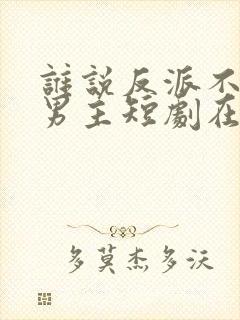 谁说反派不能当男主短剧在线观看免费