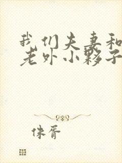 我们夫妻和1个老外小夥子的3p