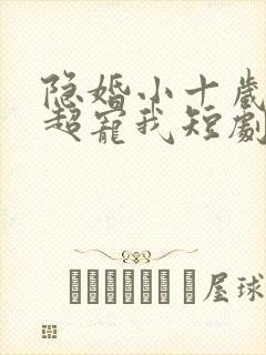 隐婚小十岁老公超宠我短剧免费观看