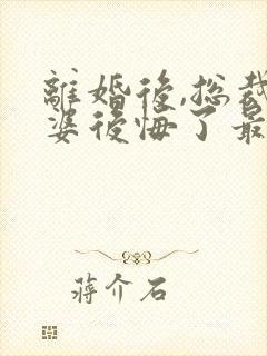 离婚后,总裁老婆后悔了最新更新