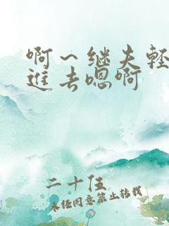 啊～继夫轻一点进去嗯啊