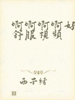 啊啊啊啊好爽好舒服视频