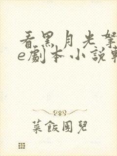 看黑月光拿稳be剧本小说软件