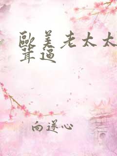 欧美老太太毛茸茸逼