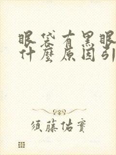 眼袋有黑眼圈是什么原因引起的