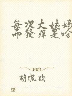 每次大姨妈来下面发痒是啥原因