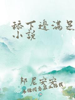 舔下边满足爽文小说