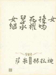 女儿死后女婿有继承权吗