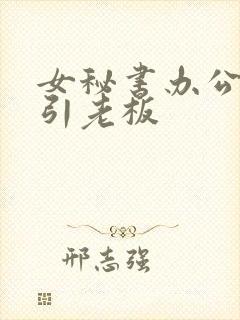 女秘书办公室勾引老板