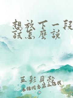 想放下一段感情该怎么说