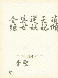 全集逆天萌兽:绝世妖妃倾天下