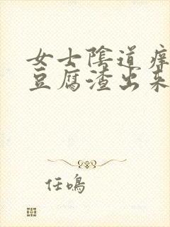 女士阴道痒,有豆腐渣出来咋回事啊