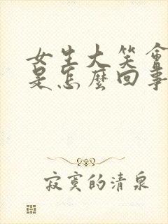 女生大笑会漏尿是怎么回事