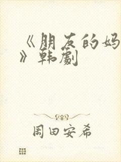 《朋友的妈妈2》韩剧