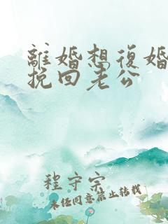 离婚想复婚怎么挽回老公