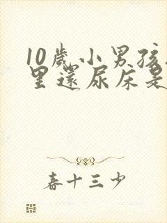 10岁小男孩夜里还尿床是怎么回事