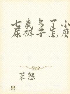 七岁多了小女孩尿裤子怎么治疗