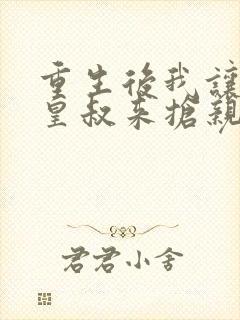 重生后我让前夫皇叔来抢亲完结版