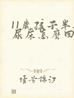 11岁孩子半夜尿床怎么回事