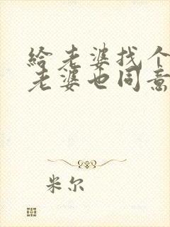 给老婆找个男人老婆也同意了