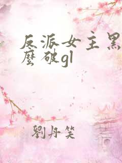 反派女主黑化怎么破gl