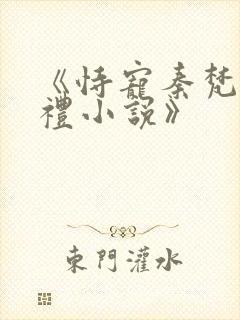 《恃宠秦梵谢砚礼小说》