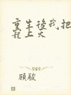 重生后我把夫君宠上天