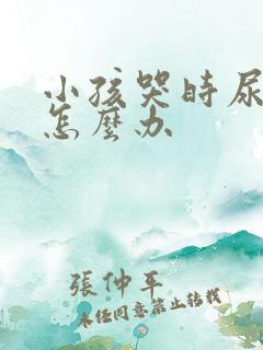 小孩哭时尿裤子怎么办