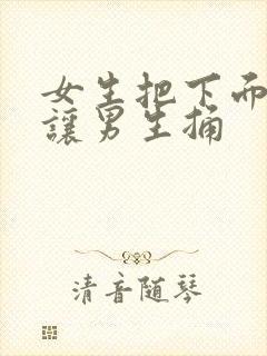 女生把下面扒开让男生捅