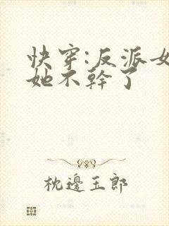 快穿:反派女配她不干了