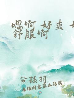 嗯啊 好爽 好舒服啊