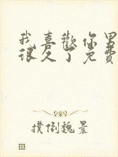 我喜欢你男朋友很久了免费阅读