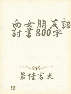 向女朋友认错检讨书800字