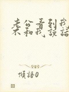 老公看到我就烦不和我说话我怎么办