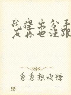 我提出分手后男友再也没跟我联系