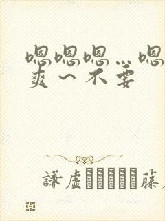 嗯嗯嗯…嗯~好爽~不要