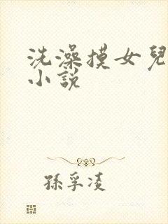 洗澡摸女儿阴蒂小说