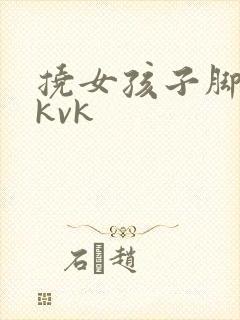 挠女孩子脚心tkvk